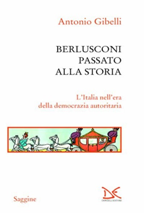 9788860364654-Berlusconi passato alla storia. L'Italia nell'era della democrazia autoritaria.